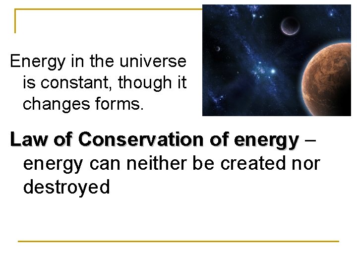 Energy in the universe is constant, though it changes forms. Law of Conservation of