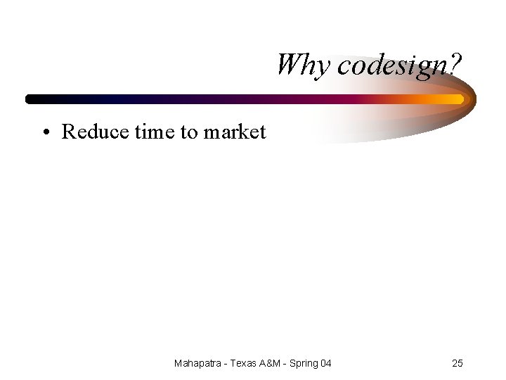 Why codesign? • Reduce time to market Mahapatra - Texas A&M - Spring 04