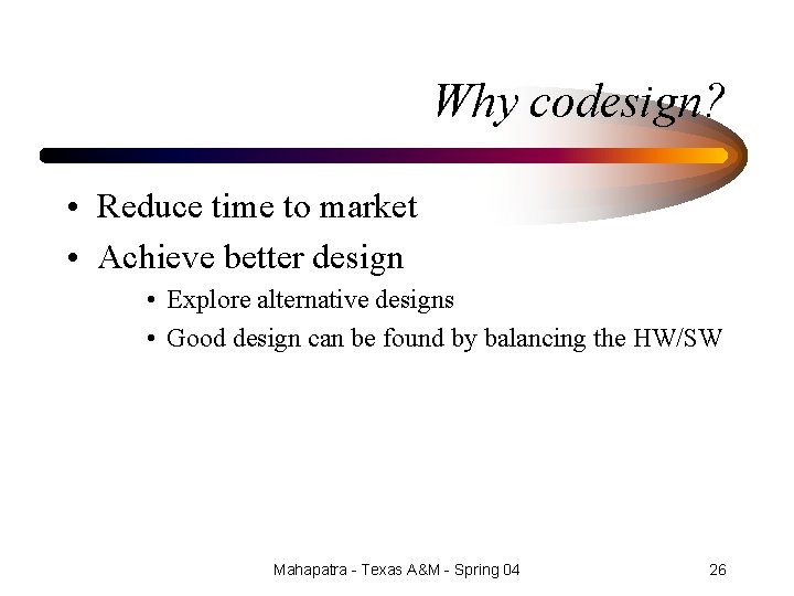 Why codesign? • Reduce time to market • Achieve better design • Explore alternative