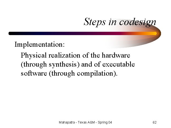 Steps in codesign Implementation: Physical realization of the hardware (through synthesis) and of executable