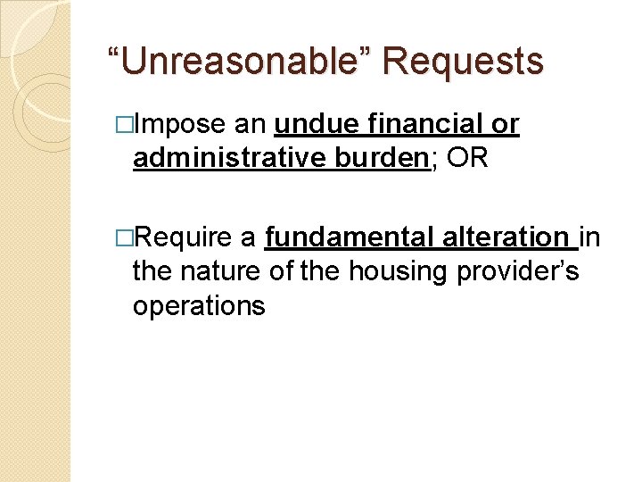 “Unreasonable” Requests �Impose an undue financial or administrative burden; OR �Require a fundamental alteration