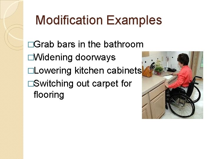 Modification Examples �Grab bars in the bathroom �Widening doorways �Lowering kitchen cabinets �Switching out