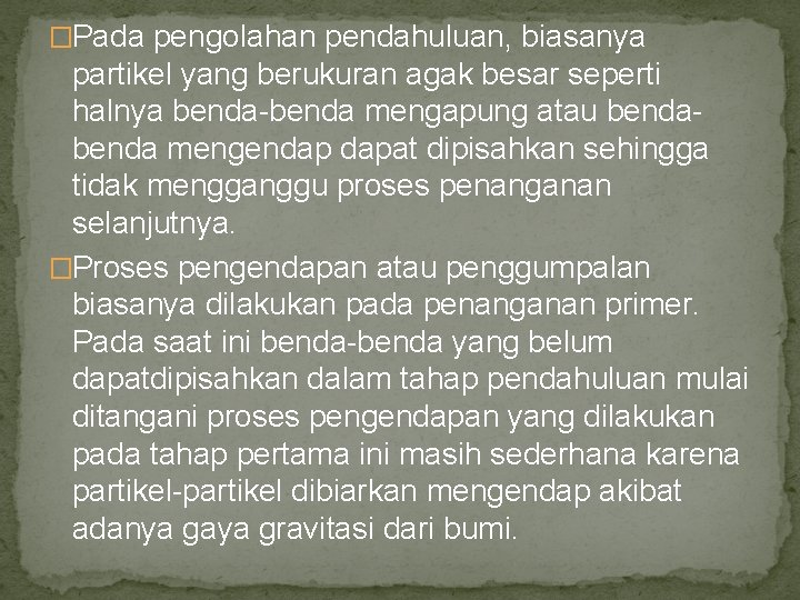 �Pada pengolahan pendahuluan, biasanya partikel yang berukuran agak besar seperti halnya benda-benda mengapung atau