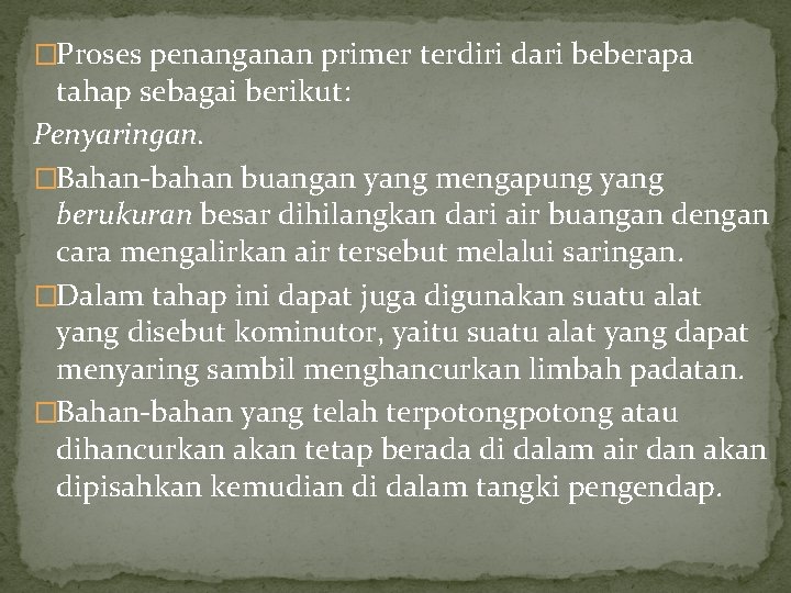 �Proses penanganan primer terdiri dari beberapa tahap sebagai berikut: Penyaringan. �Bahan-bahan buangan yang mengapung