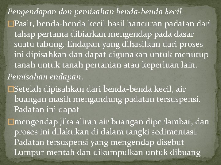 Pengendapan dan pemisahan benda-benda kecil. �Pasir, benda-benda kecil hasil hancuran padatan dari tahap pertama