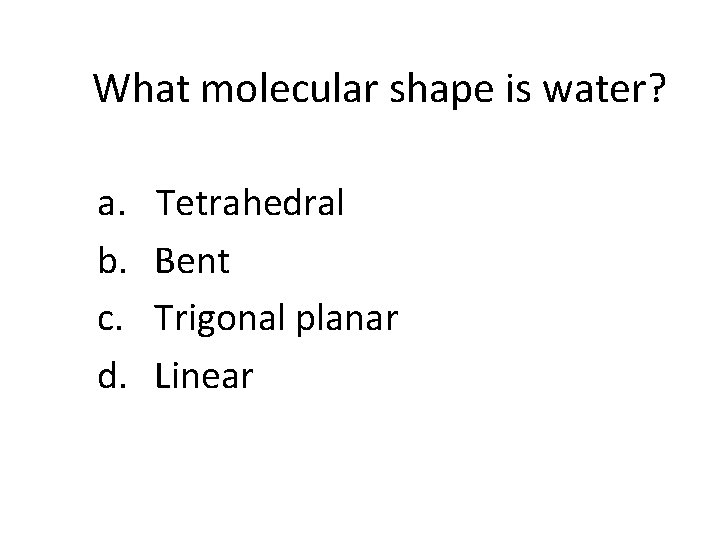 What molecular shape is water? a. b. c. d. Tetrahedral Bent Trigonal planar Linear