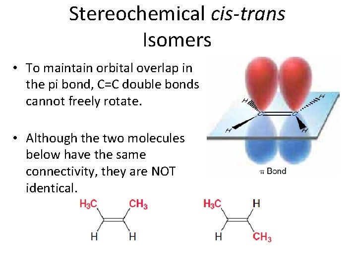 Stereochemical cis-trans Isomers • To maintain orbital overlap in the pi bond, C=C double