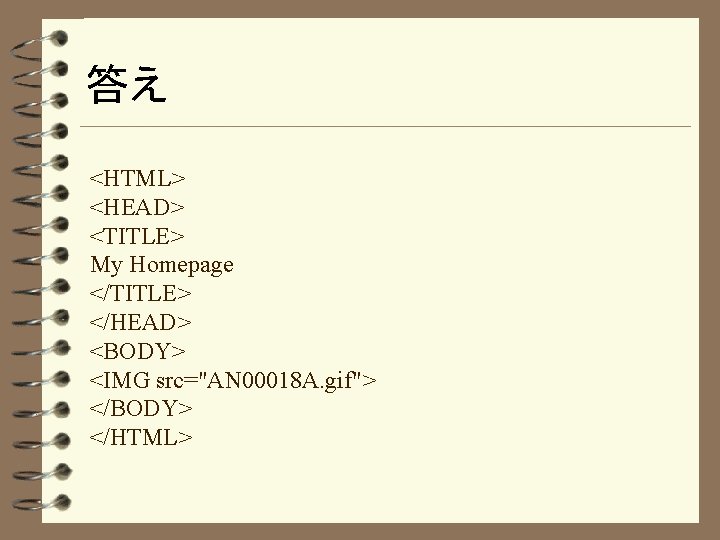 答え <HTML> <HEAD> <TITLE> My Homepage </TITLE> </HEAD> <BODY> <IMG src="AN 00018 A. gif">