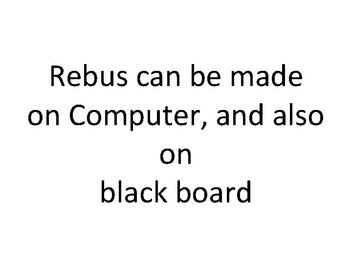 Rebus can be made on Computer, and also on black board 