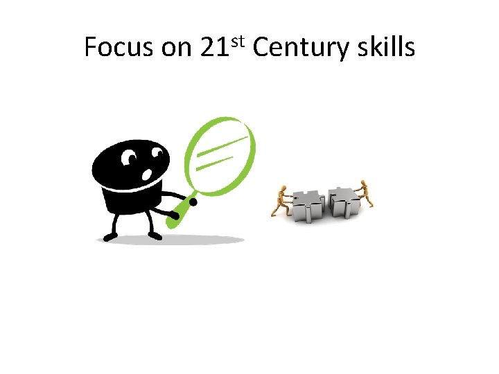Focus on 21 st Century skills 