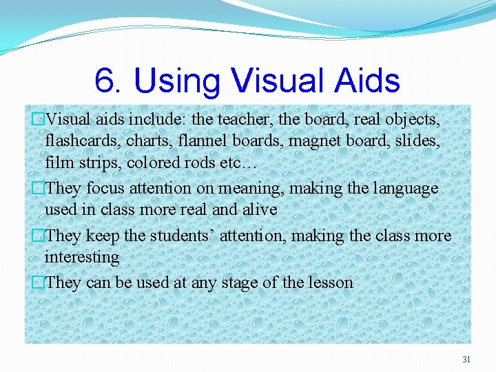 6. Using Visual Aids �Visual aids include: the teacher, the board, real objects, flashcards,