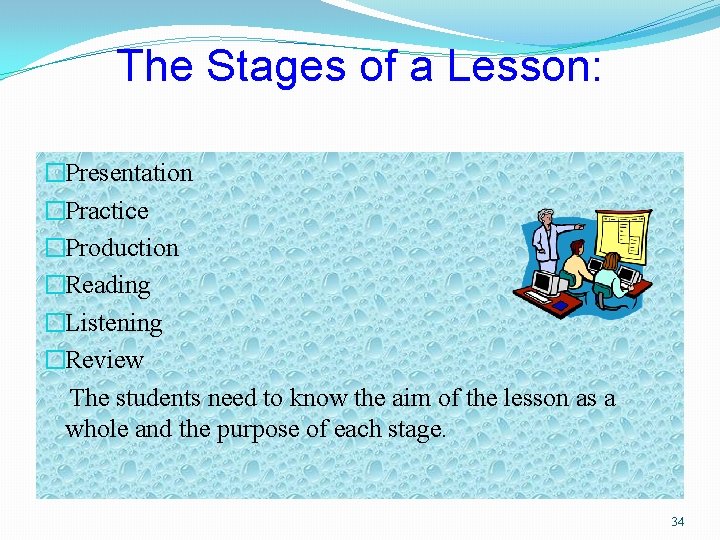 The Stages of a Lesson: �Presentation �Practice �Production �Reading �Listening �Review The students need