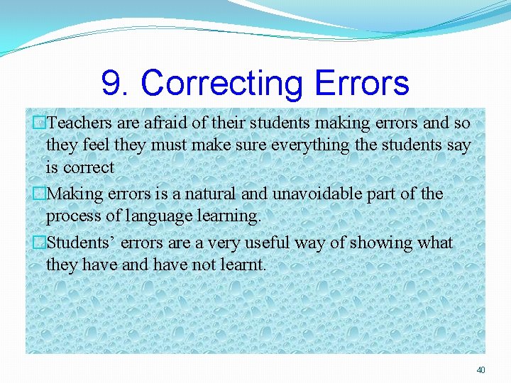 9. Correcting Errors �Teachers are afraid of their students making errors and so they