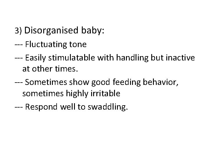 3) Disorganised baby: --- Fluctuating tone --- Easily stimulatable with handling but inactive at