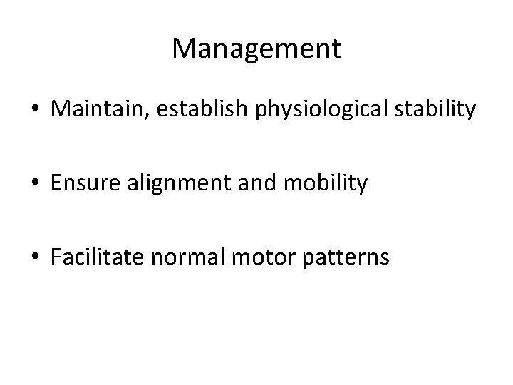 Management • Maintain, establish physiological stability • Ensure alignment and mobility • Facilitate normal