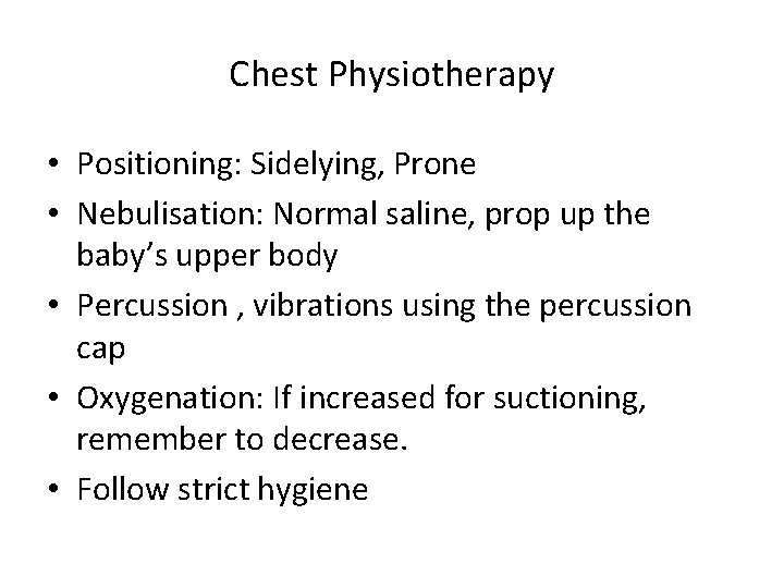 Chest Physiotherapy • Positioning: Sidelying, Prone • Nebulisation: Normal saline, prop up the baby’s