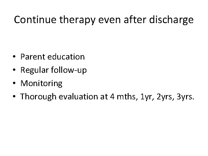 Continue therapy even after discharge • • Parent education Regular follow-up Monitoring Thorough evaluation