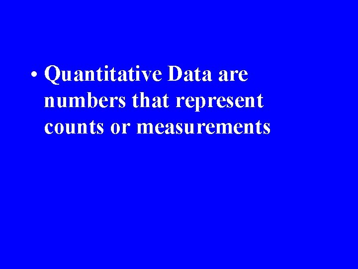  • Quantitative Data are numbers that represent counts or measurements 