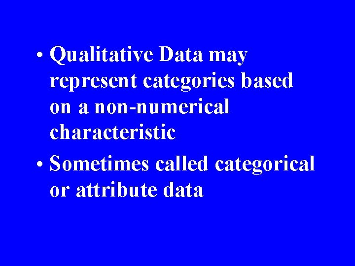  • Qualitative Data may represent categories based on a non-numerical characteristic • Sometimes