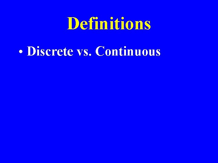 Definitions • Discrete vs. Continuous 
