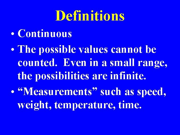 Definitions • Continuous • The possible values cannot be counted. Even in a small