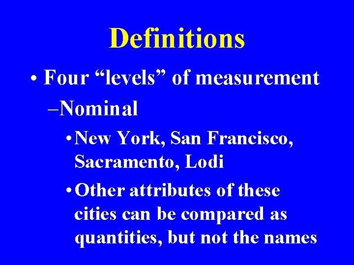 Definitions • Four “levels” of measurement –Nominal • New York, San Francisco, Sacramento, Lodi