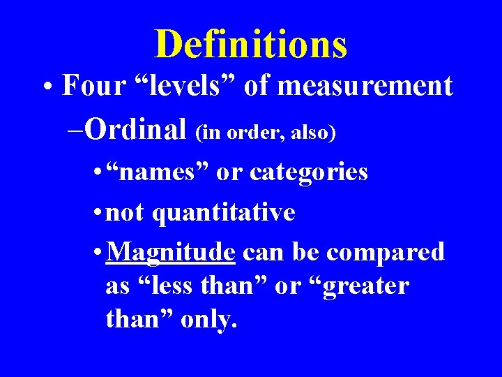 Definitions • Four “levels” of measurement –Ordinal (in order, also) • “names” or categories