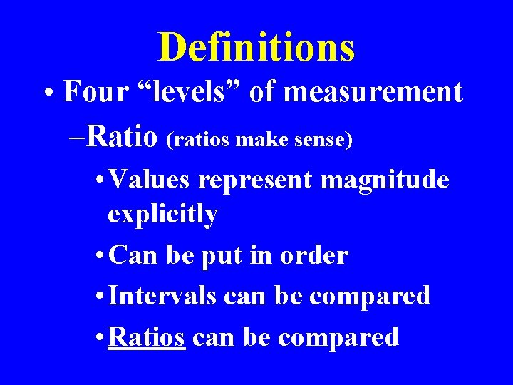 Definitions • Four “levels” of measurement –Ratio (ratios make sense) • Values represent magnitude