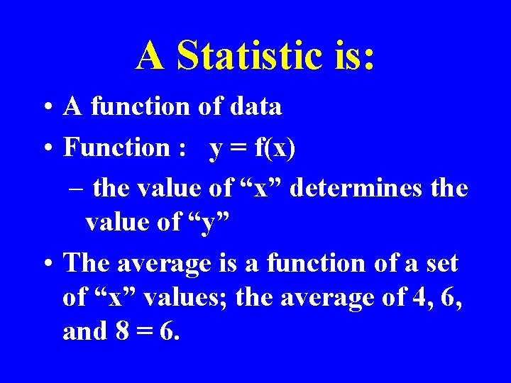 A Statistic is: • A function of data • Function : y = f(x)