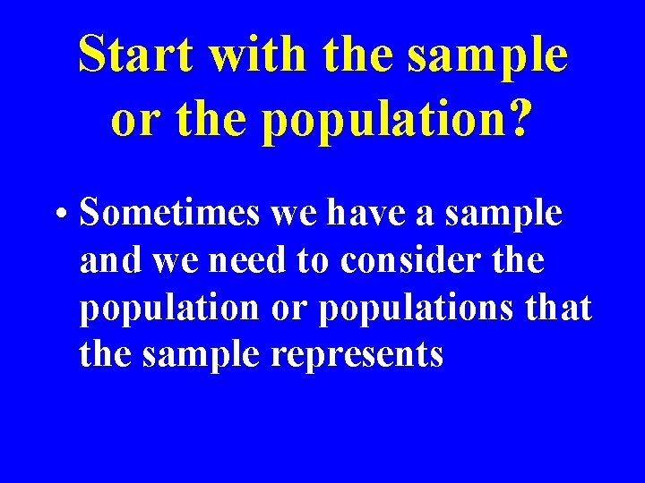 Start with the sample or the population? • Sometimes we have a sample and