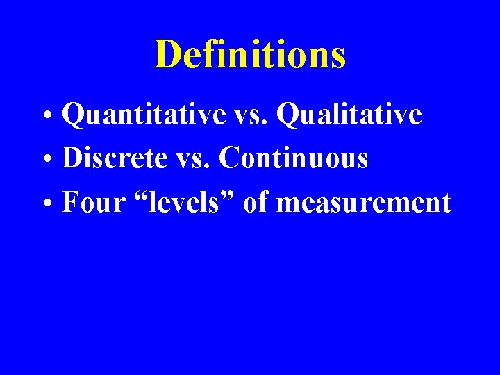 Definitions • Quantitative vs. Qualitative • Discrete vs. Continuous • Four “levels” of measurement