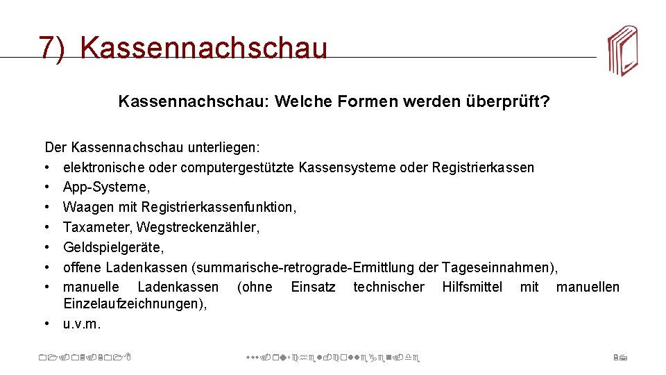 7) Kassennachschau: Welche Formen werden überprüft? Der Kassennachschau unterliegen: • elektronische oder computergestützte Kassensysteme