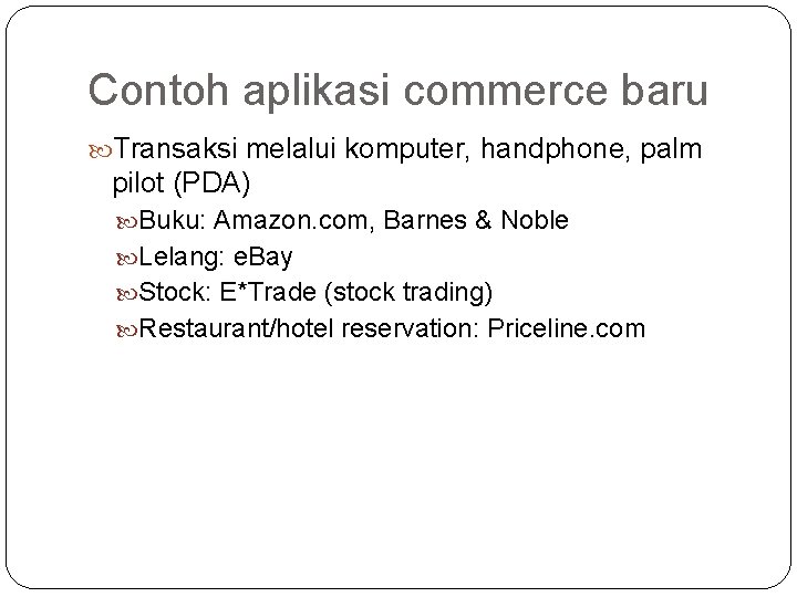 Contoh aplikasi commerce baru Transaksi melalui komputer, handphone, palm pilot (PDA) Buku: Amazon. com,