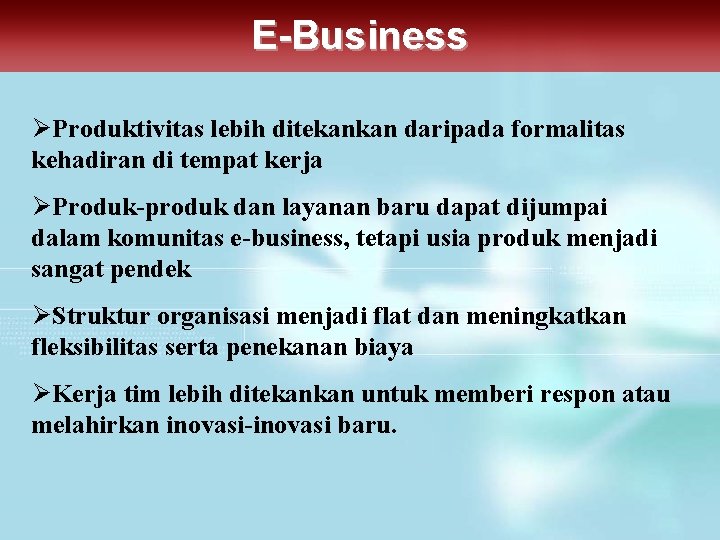 E-Business ØProduktivitas lebih ditekankan daripada formalitas kehadiran di tempat kerja ØProduk-produk dan layanan baru