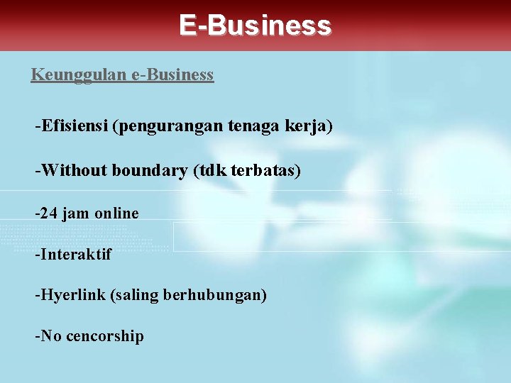 E-Business Keunggulan e-Business -Efisiensi (pengurangan tenaga kerja) -Without boundary (tdk terbatas) -24 jam online