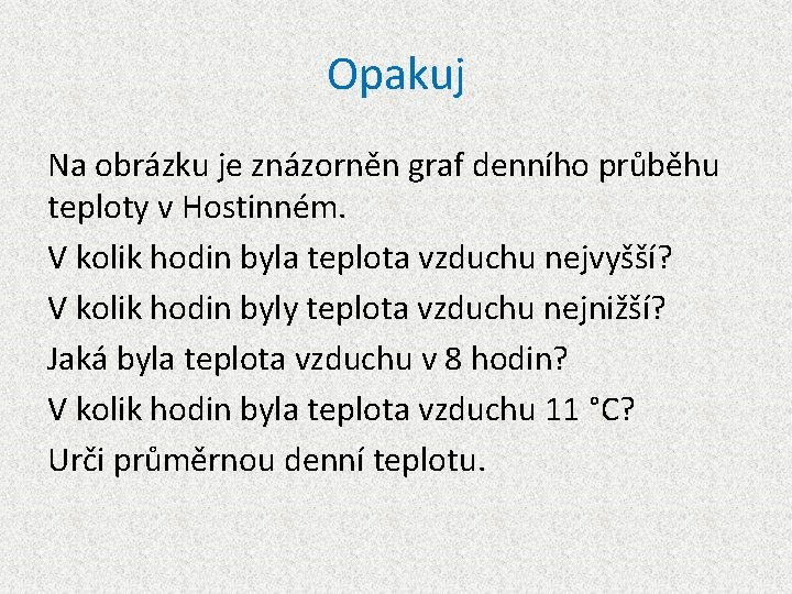 Opakuj Na obrázku je znázorněn graf denního průběhu teploty v Hostinném. V kolik hodin