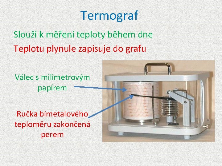 Termograf Slouží k měření teploty během dne Teplotu plynule zapisuje do grafu Válec s