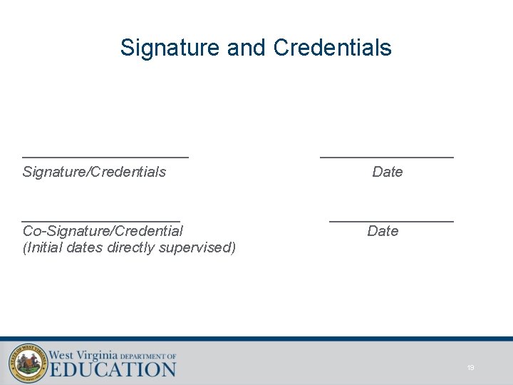Signature and Credentials __________ Signature/Credentials ________ Date Co-Signature/Credential (Initial dates directly supervised) Date 19