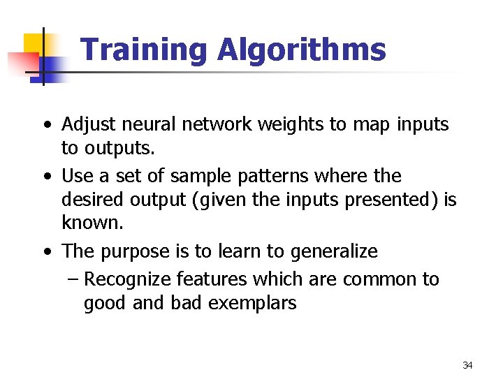 Training Algorithms • Adjust neural network weights to map inputs to outputs. • Use