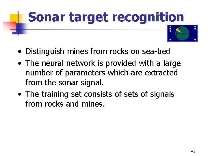 Sonar target recognition • Distinguish mines from rocks on sea-bed • The neural network