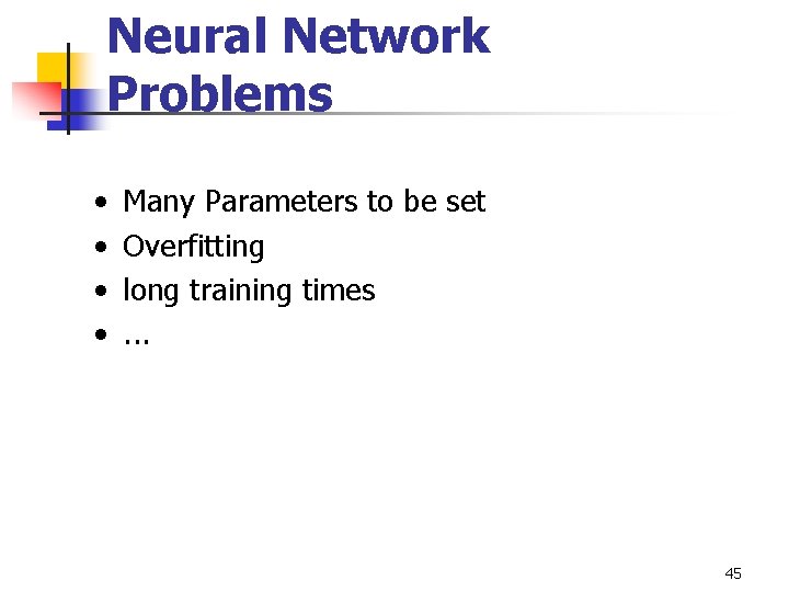 Neural Network Problems • • Many Parameters to be set Overfitting long training times.