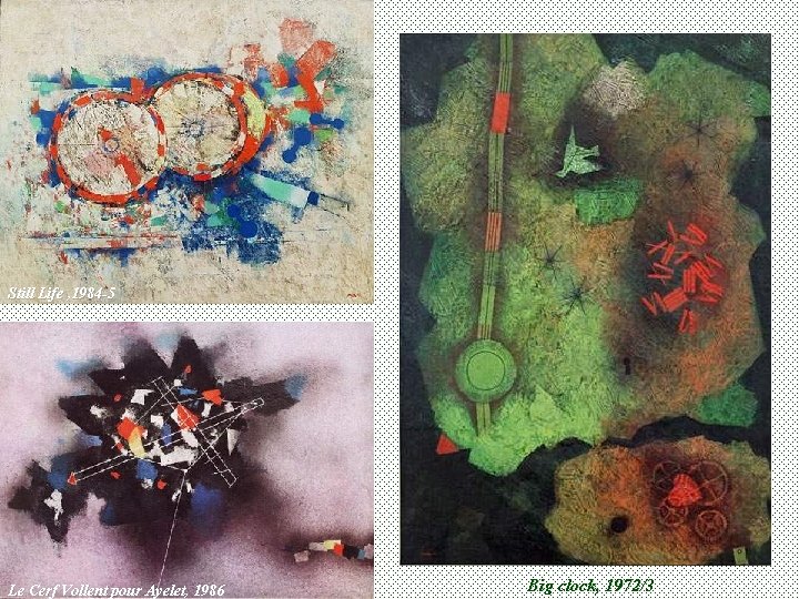  Still Life , 1984 -5 Le Cerf Vollent pour Ayelet, 1986 Big clock,