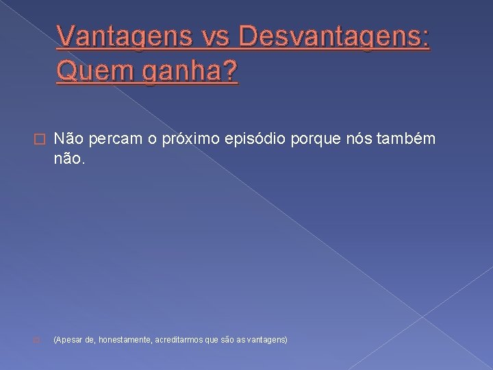 Vantagens vs Desvantagens: Quem ganha? � Não percam o próximo episódio porque nós também
