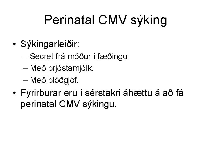 Perinatal CMV sýking • Sýkingarleiðir: – Secret frá móður í fæðingu. – Með brjóstamjólk.