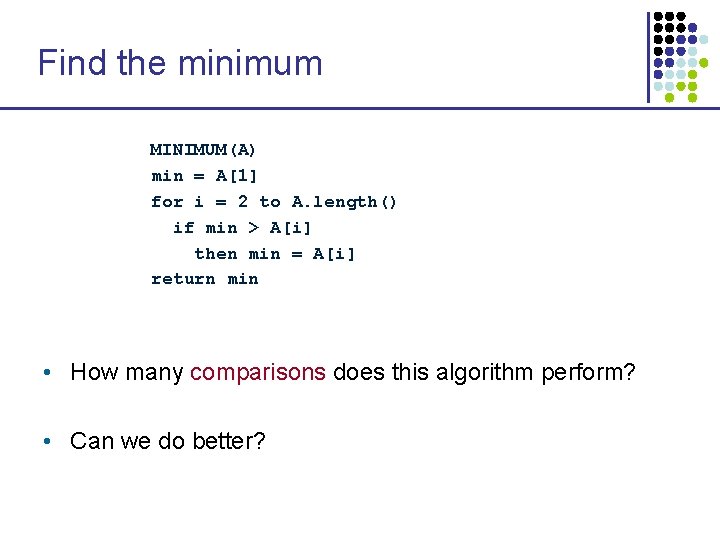 Find the minimum MINIMUM(A) min = A[1] for i = 2 to A. length()