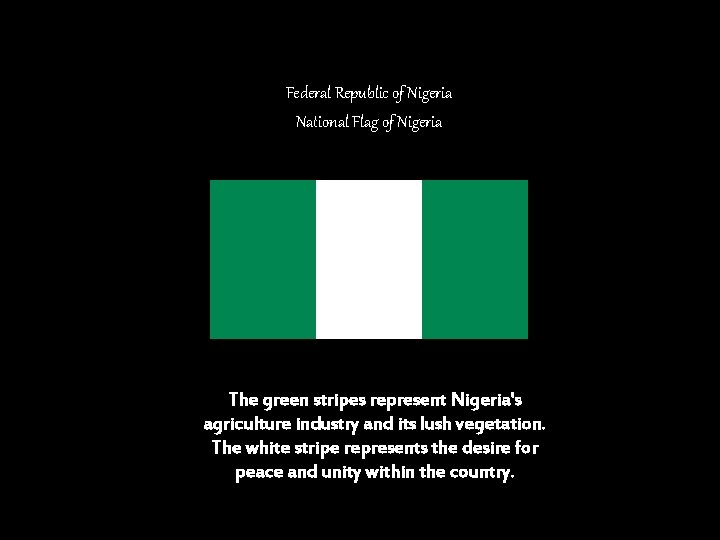 Federal Republic of Nigeria National Flag of Nigeria The green stripes represent Nigeria's agriculture