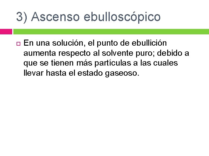 3) Ascenso ebulloscópico En una solución, el punto de ebullición aumenta respecto al solvente