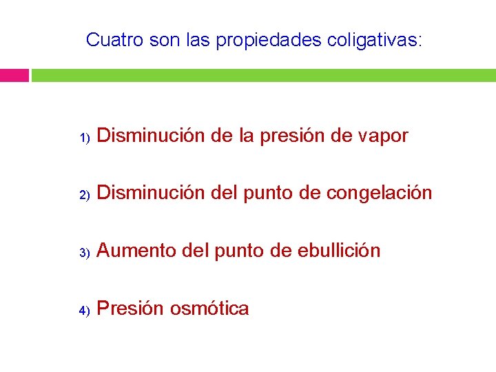 Cuatro son las propiedades coligativas: 1) Disminución de la presión de vapor 2) Disminución
