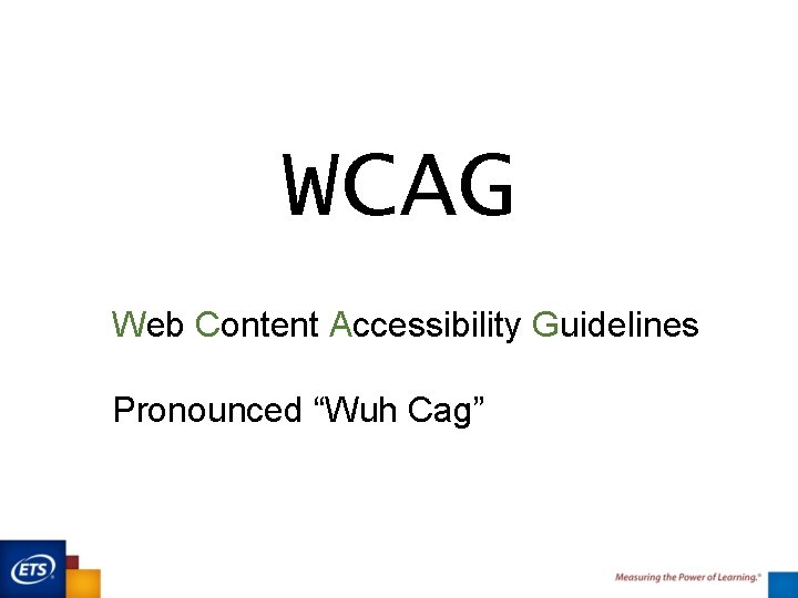 WCAG Web Content Accessibility Guidelines Pronounced “Wuh Cag” 