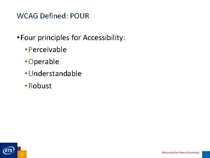 WCAG Defined: POUR • Four principles for Accessibility: • Perceivable • Operable • Understandable